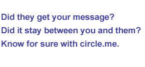 Did they get your message?<BR />Did it stay between you and them?<BR />
Know for sure with circle.me.